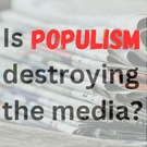 Is POPULISM destroying the media?