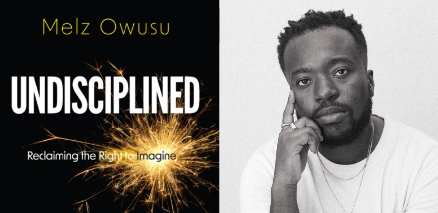 Undisciplined: Reclaiming the Right to Imagine, Melz Owusu Undisciplined: Reclaiming the Right to Imagine, Melz Owusu